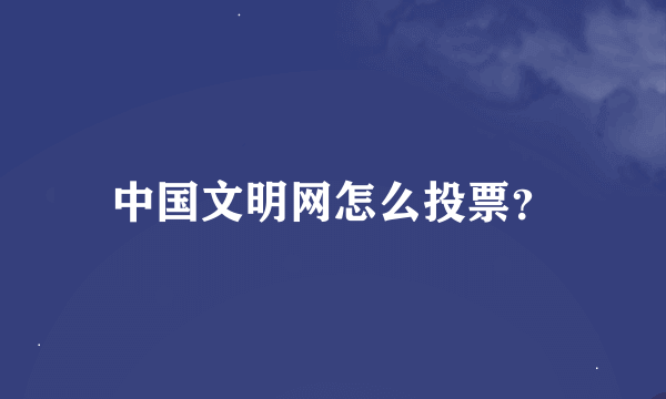 中国文明网怎么投票？