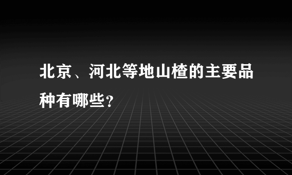 北京、河北等地山楂的主要品种有哪些？