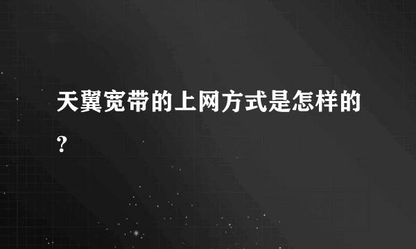 天翼宽带的上网方式是怎样的？