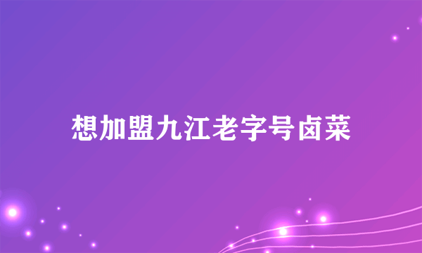 想加盟九江老字号卤菜