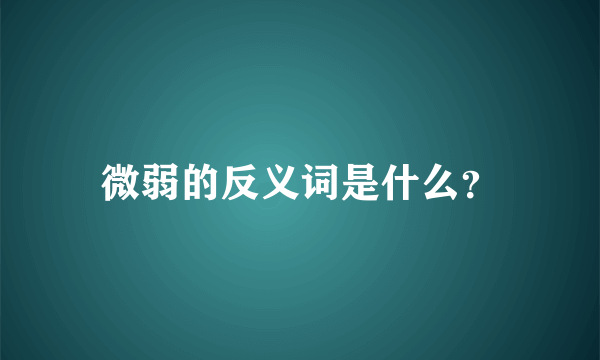 微弱的反义词是什么？