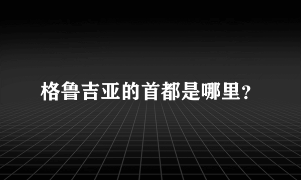 格鲁吉亚的首都是哪里？