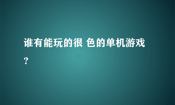 谁有能玩的很 色的单机游戏？