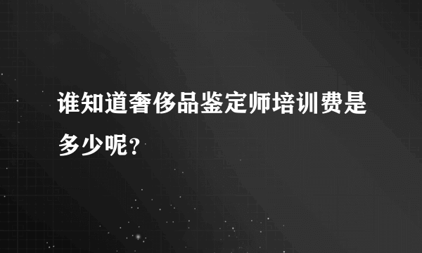 谁知道奢侈品鉴定师培训费是多少呢？