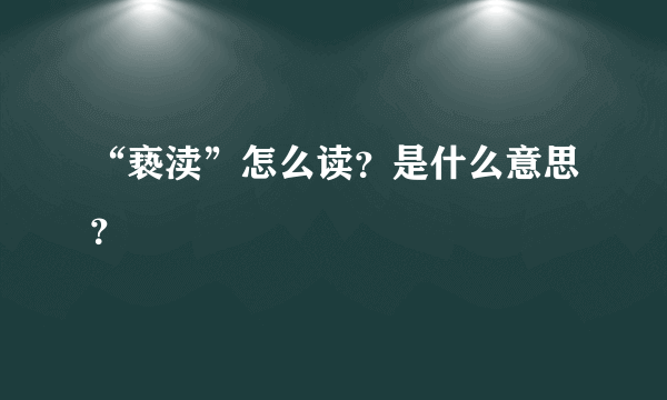 “亵渎”怎么读？是什么意思？