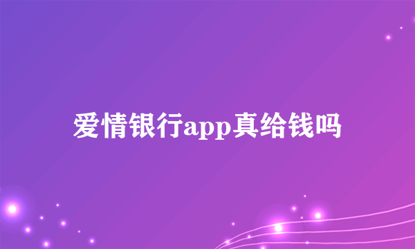 爱情银行app真给钱吗