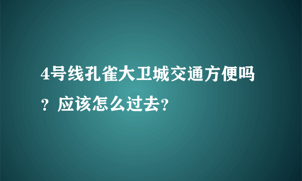 4号线孔雀大卫城交通方便吗？应该怎么过去？