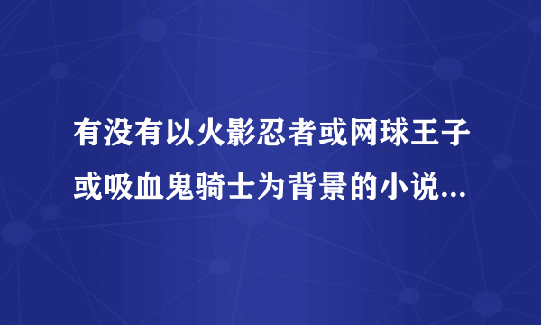 有没有以火影忍者或网球王子或吸血鬼骑士为背景的小说(bl 文)