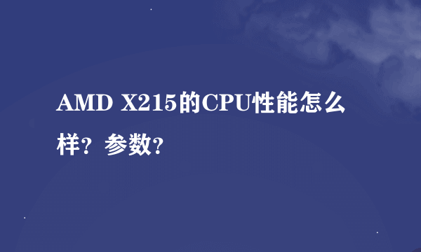 AMD X215的CPU性能怎么样？参数？