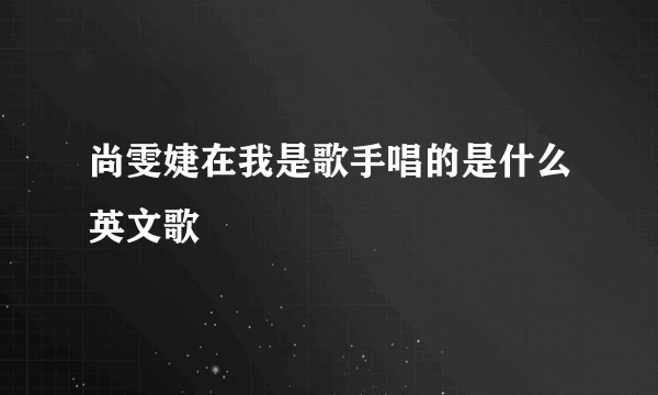 尚雯婕在我是歌手唱的是什么英文歌