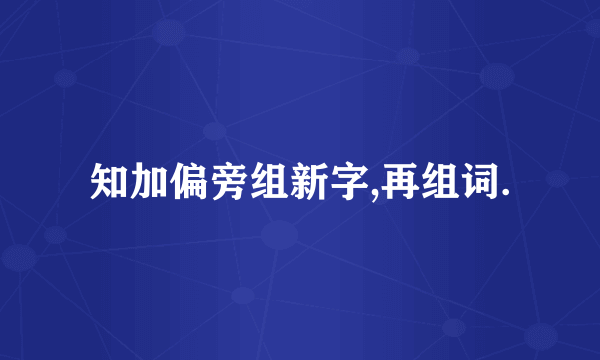 知加偏旁组新字,再组词.