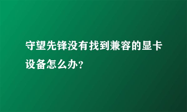 守望先锋没有找到兼容的显卡设备怎么办？