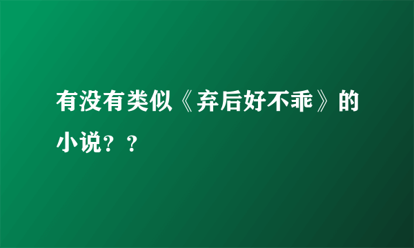 有没有类似《弃后好不乖》的小说？？