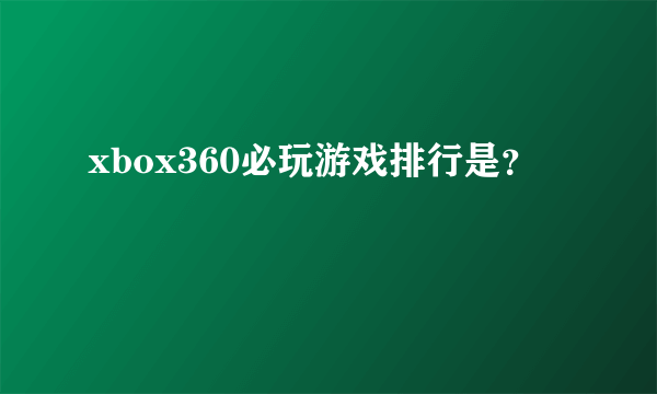 xbox360必玩游戏排行是？