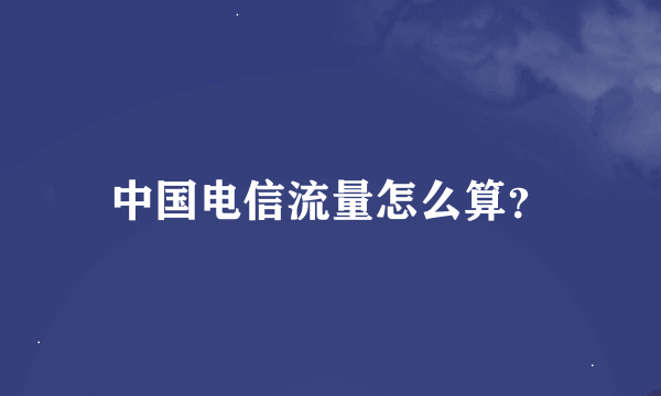 中国电信流量怎么算？