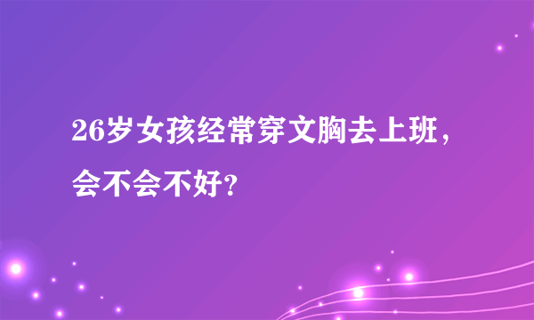 26岁女孩经常穿文胸去上班，会不会不好？