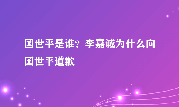 国世平是谁？李嘉诚为什么向国世平道歉