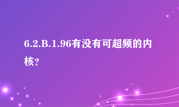 6.2.B.1.96有没有可超频的内核？