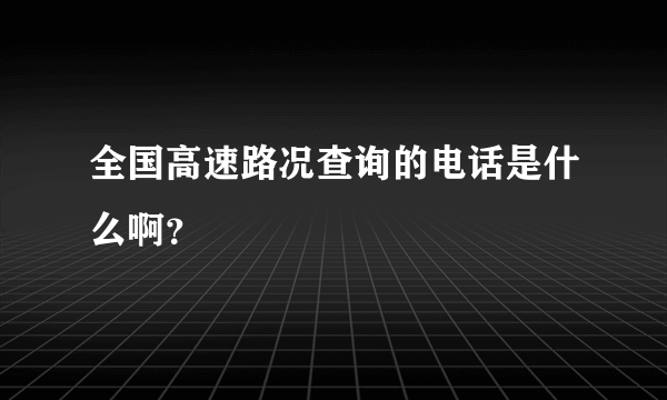 全国高速路况查询的电话是什么啊？