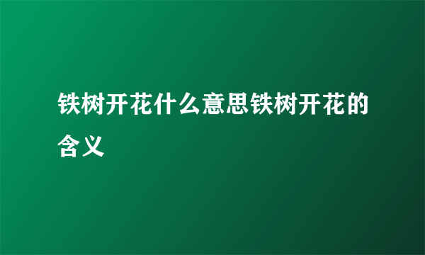 铁树开花什么意思铁树开花的含义