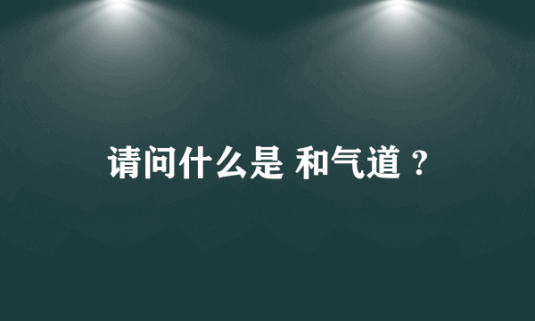 请问什么是 和气道 ?