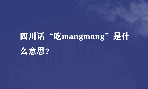 四川话“吃mangmang”是什么意思？