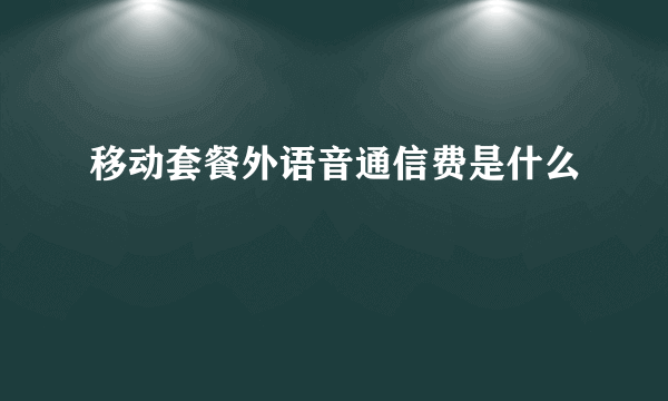 移动套餐外语音通信费是什么