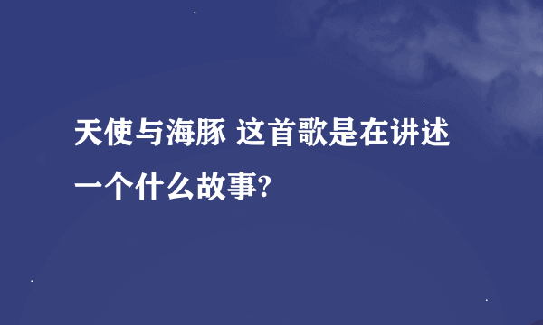 天使与海豚 这首歌是在讲述一个什么故事?