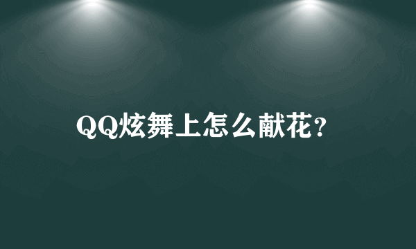 QQ炫舞上怎么献花？