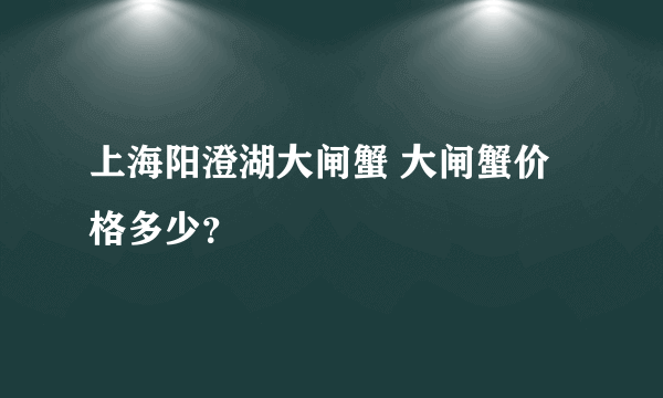 上海阳澄湖大闸蟹 大闸蟹价格多少？