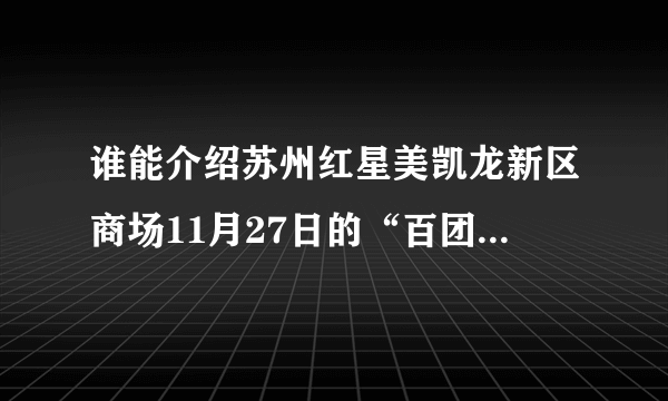 谁能介绍苏州红星美凯龙新区商场11月27日的“百团大战Ⅱ”活动吗？