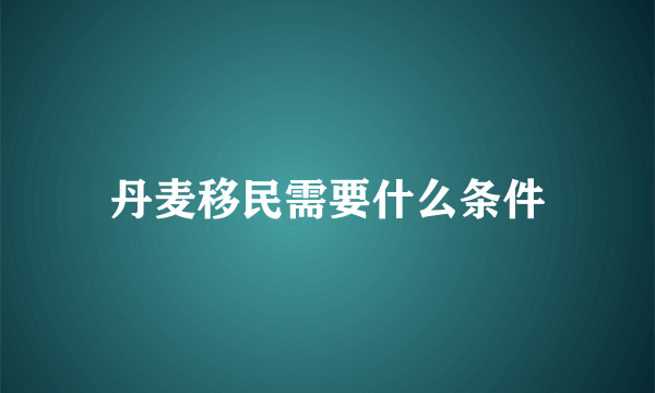 丹麦移民需要什么条件