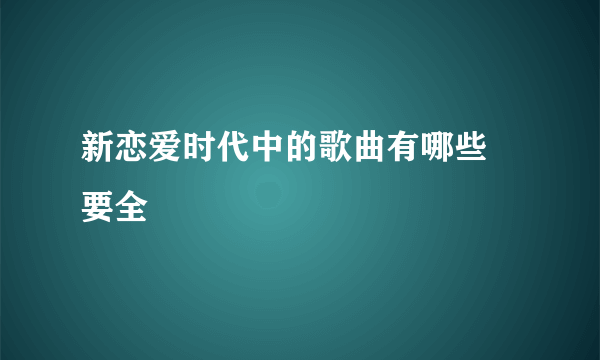 新恋爱时代中的歌曲有哪些 要全