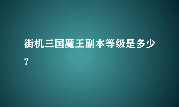 街机三国魔王副本等级是多少?