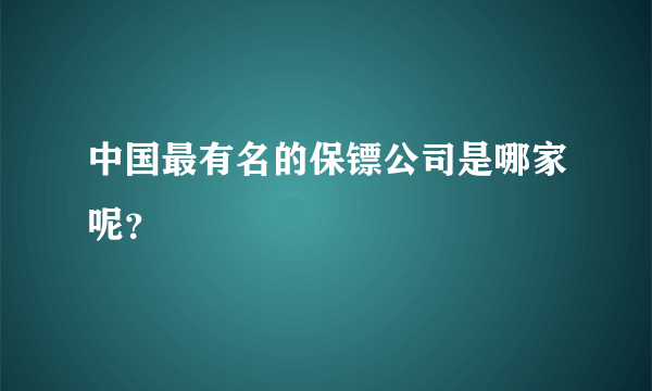 中国最有名的保镖公司是哪家呢？