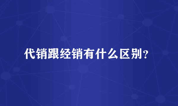 代销跟经销有什么区别？