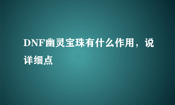 DNF幽灵宝珠有什么作用，说详细点