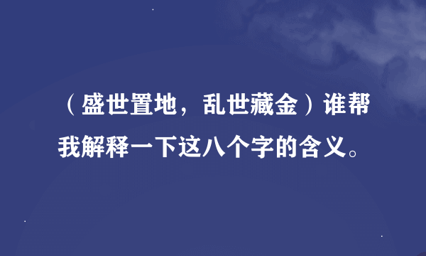 （盛世置地，乱世藏金）谁帮我解释一下这八个字的含义。