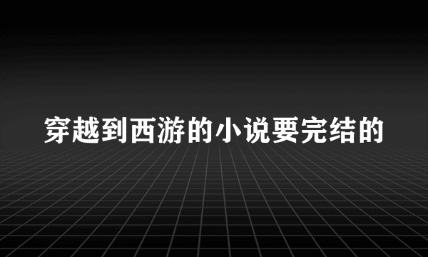 穿越到西游的小说要完结的