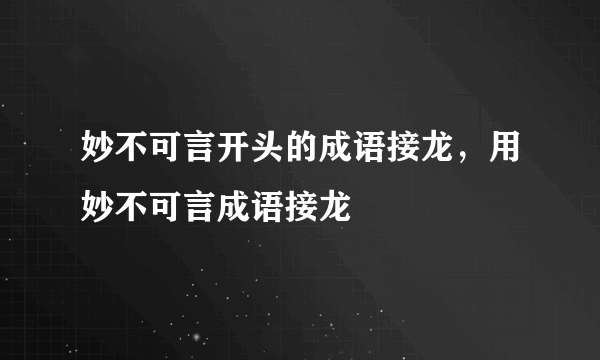 妙不可言开头的成语接龙，用妙不可言成语接龙