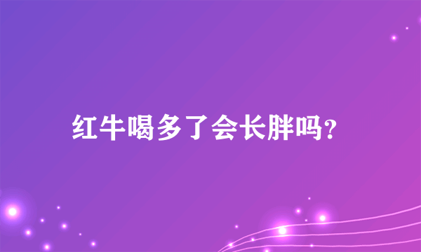 红牛喝多了会长胖吗？