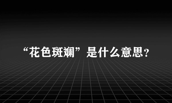 “花色斑斓”是什么意思？