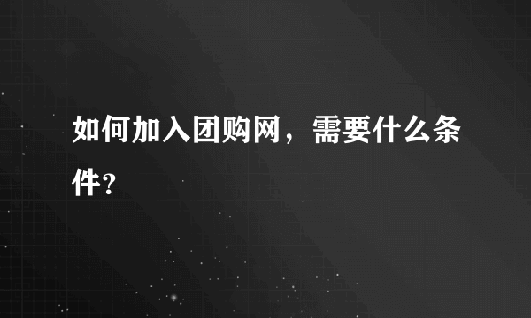 如何加入团购网，需要什么条件？