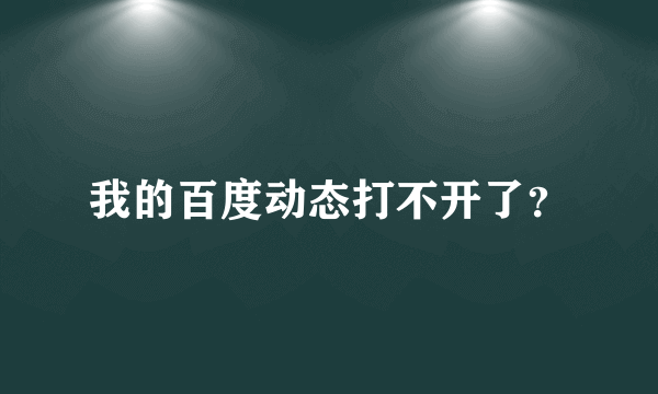 我的百度动态打不开了？