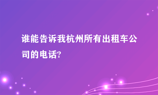 谁能告诉我杭州所有出租车公司的电话?