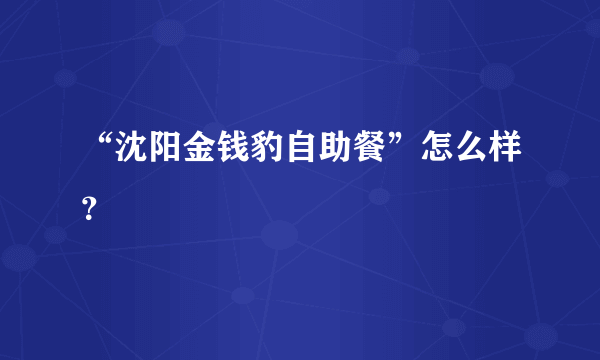 “沈阳金钱豹自助餐”怎么样？