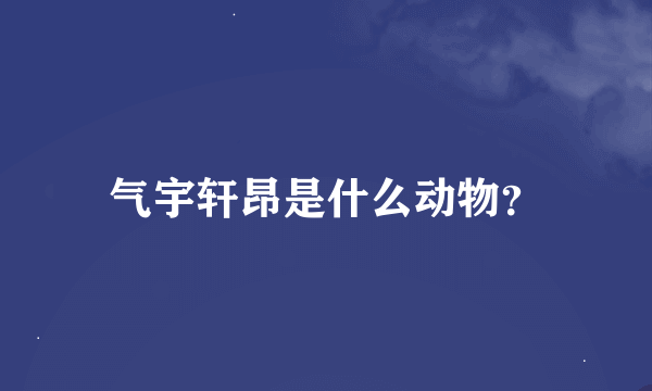 气宇轩昂是什么动物？