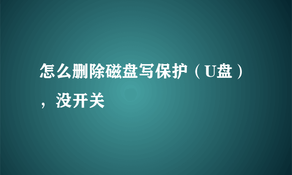 怎么删除磁盘写保护（U盘），没开关