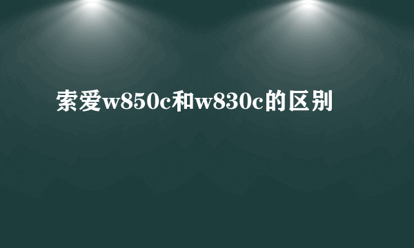 索爱w850c和w830c的区别