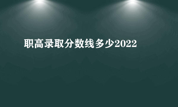 职高录取分数线多少2022